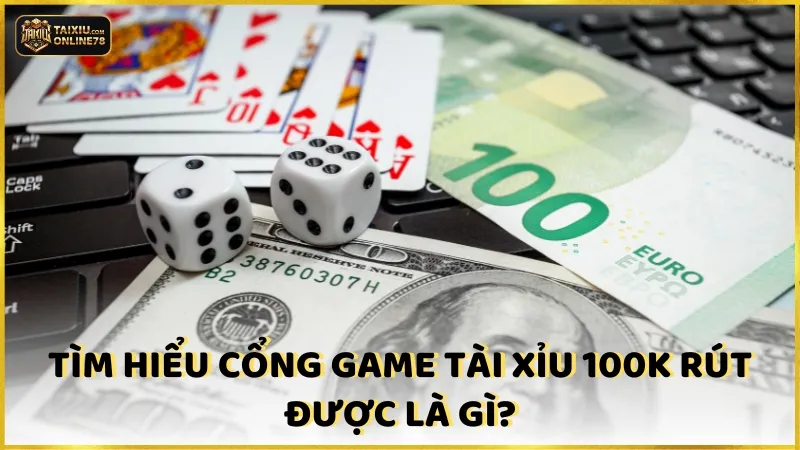 TOP 5 game tài xỉu 100k rút được uy tín nhất 2 Game tài xỉu 100k rút được là gì?