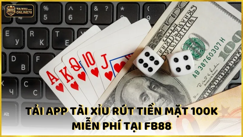 TOP 5 game tài xỉu 100k rút được uy tín nhất 4 Tải app tài xỉu rút tiền mặt 100k miễn phí tại FB88